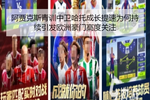 阿贾克斯青训中卫哈托成长提速为何持续引发欧洲豪门高度关注