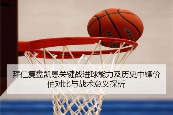 拜仁复盘凯恩关键战进球能力及历史中锋价值对比与战术意义探析