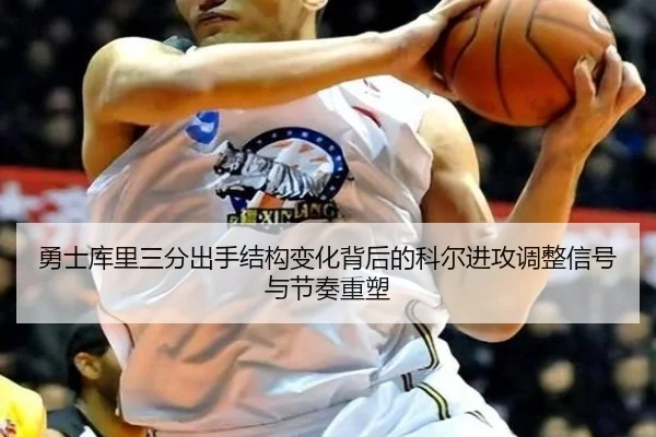 勇士库里三分出手结构变化背后的科尔进攻调整信号与节奏重塑