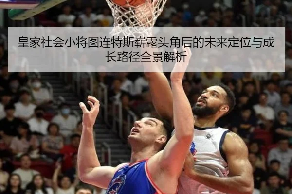 皇家社会小将图连特斯崭露头角后的未来定位与成长路径全景解析