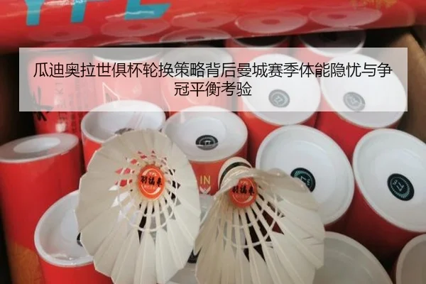 瓜迪奥拉世俱杯轮换策略背后曼城赛季体能隐忧与争冠平衡考验