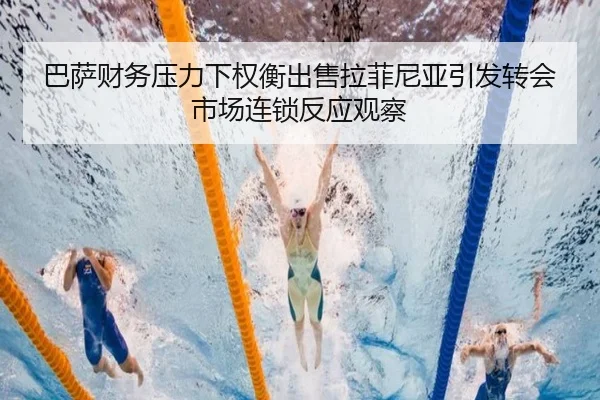 巴萨财务压力下权衡出售拉菲尼亚引发转会市场连锁反应观察