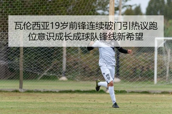 瓦伦西亚19岁前锋连续破门引热议跑位意识成长成球队锋线新希望